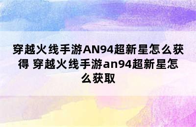 穿越火线手游AN94超新星怎么获得 穿越火线手游an94超新星怎么获取